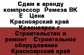 Сдам в аренду компрессор  Ремеза ВК-75Е › Цена ­ 5 000 - Красноярский край, Красноярск г. Строительство и ремонт » Строительное оборудование   . Красноярский край,Красноярск г.